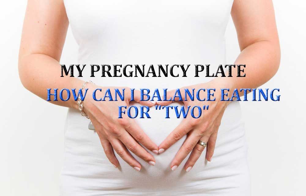My Pregnancy plate – How can I balance eating for “TWO”